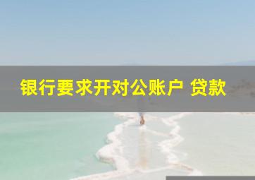 银行要求开对公账户 贷款